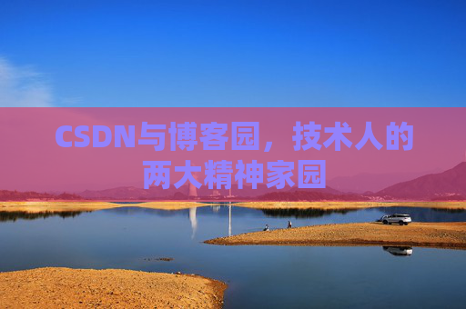CSDN与博客园,技术人的两大精神家园 CSDN与博客园,技术人的两大精神家园